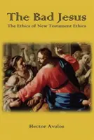 Zlý Ježiš: Etika novozákonnej etiky - The Bad Jesus: The Ethics of New Testament Ethics