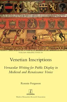 Benátske nápisy: Vernacular Writing for Public Display in Medieval and Renaissance Venice - Venetian Inscriptions: Vernacular Writing for Public Display in Medieval and Renaissance Venice