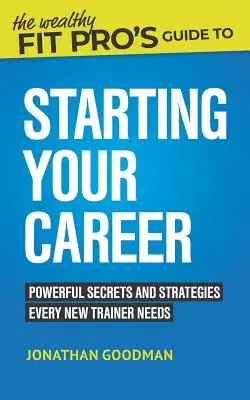 Sprievodca bohatého fitnesáka pre začiatok kariéry: Mocné tajomstvá a stratégie, ktoré potrebuje každý nový tréner - The Wealthy Fit Pro's Guide to Starting Your Career: Powerful Secrets and Strategies Every New Trainer Needs