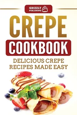 Krepová kuchárka: Chutné recepty na krepy, ktoré sa pripravujú jednoducho - Crepe Cookbook: Delicious Crepe Recipes Made Easy