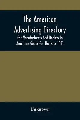 Americký reklamný adresár pre výrobcov a obchodníkov s americkým tovarom na rok 1831 - The American Advertising Directory, For Manufacturers And Dealers In American Goods For The Year 1831
