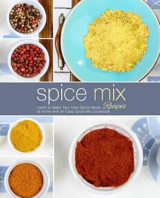Recepty na zmes korenia: Naučte sa vyrábať vlastné zmesi korenia doma s jednoduchou kuchárskou knihou zmesí korenia (2. vydanie) - Spice Mix Recipes: Learn to Make Your Own Spice Mixes at Home with an Easy Spice Mix Cookbook (2nd Edition)