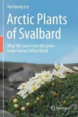 Arktické rastliny Špicbergov: Čo sa učíme od zelene v bielom svete bez stromov - Arctic Plants of Svalbard: What We Learn from the Green in the Treeless White World
