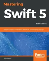Mastering Swift 5 - piate vydanie - piate vydanie: Hlboký ponor do najnovšieho vydania programovacieho jazyka Swift - Mastering Swift 5 - Fifth Edition - Fifth Edition: Deep dive into the latest edition of the Swift programming language
