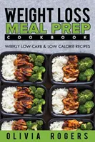 Príprava jedál: Kuchařka na prípravu jedál na chudnutie - Týždenné recepty s nízkym obsahom uhľohydrátov a nízkokalorické recepty - Meal Prep: The Weight Loss Meal Prep Cookbook - Weekly Low Carb & Low Calorie Recipes