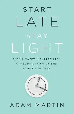 Začnite neskoro, zostaňte naľahko: Žite šťastný a zdravý život bez toho, aby ste sa vzdali jedál, ktoré milujete - Start Late, Stay Light: Live a Happy, Healthy Life Without Giving Up the Foods You Love