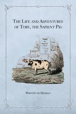 Život a dobrodružstvá Tobyho, múdreho prasaťa: s jeho názormi na ľudí a mravy - The Life and Adventures of Toby, the Sapient Pig: With His Opinions on Men and Manners
