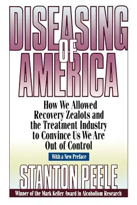 Choroba Ameriky: Ako sme dovolili horlivcom za zotavenie a liečebnému priemyslu, aby nás presvedčili, že sa vymykáme kontrole - Diseasing of America: How We Allowed Recovery Zealots and the Treatment Industry to Convince Us We Are Out of Control