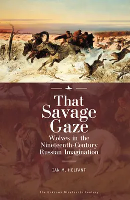 Ten divoký pohľad: Vlci v ruskej imaginácii devätnásteho storočia - That Savage Gaze: Wolves in the Nineteenth-Century Russian Imagination