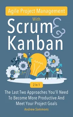 Agilné riadenie projektov so Scrumom + Kanban 2 v 1: Posledné 2 prístupy, ktoré budete potrebovať, aby ste sa stali produktívnejšími a splnili ciele svojich projektov - Agile Project Management With Scrum + Kanban 2 In 1: The Last 2 Approaches You'll Need To Become More Productive And Meet Your Project Goals