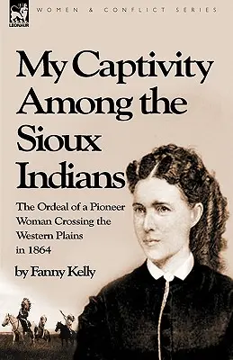 Moje zajatie medzi indiánmi kmeňa Siouxov: utrpenie priekopníčky, ktorá prechádzala západnými pláňami v roku 1864 - My Captivity Among the Sioux Indians: the Ordeal of a Pioneer Woman Crossing the Western Plains in 1864