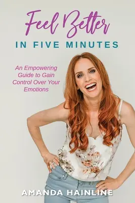 Cíťte sa lepšie za päť minút: Posilňujúci sprievodca, ako získať kontrolu nad svojimi emóciami - Feel Better in Five Minutes: An Empowering Guide to Gain Control of Your Emotions