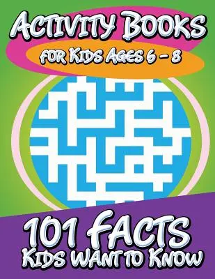 Knihy aktivít pre deti vo veku 6 - 8 rokov (101 faktov, ktoré chcú deti vedieť) - Activity Books for Kids Ages 6 - 8 (101 Facts Kids Want to Know)