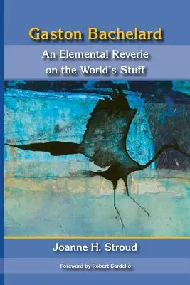 Gaston Bachelard: Elementárne snenie o veciach sveta - Gaston Bachelard: An Elemental Reverie of the World's Stuff
