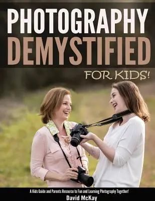 Demystifikovaná fotografia - pre deti!: Sprievodca pre deti a rodičov, ako sa spoločne zabaviť a naučiť fotografovať - Photography Demystified - For Kids!: A Kid's Guide and Parents Resource to Fun and Learning Photography Together