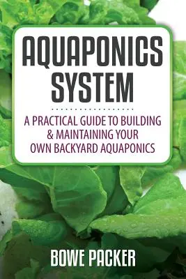 Akvaponický systém: Praktický návod na vybudovanie a udržiavanie vlastného akvaponického systému na dvore - Aquaponics System: A Practical Quide to Building and Maintaining Your Own Backyard Aquaponics