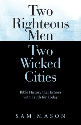 Dvaja spravodliví muži Dve zlé mestá: Biblické dejiny, ktoré sú ozvenou pravdy pre dnešok - Two Righteous Men Two Wicked Cities: Bible History That Echoes with Truth for Today