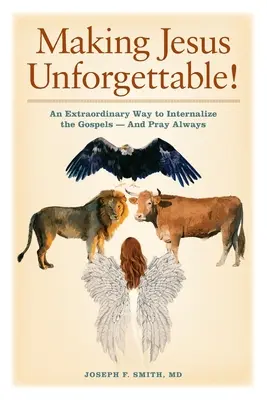 Ako urobiť Ježiša nezabudnuteľným! Neobyčajný spôsob, ako si osvojiť evanjeliá - a vždy sa modliť - Making Jesus Unforgettable!: An Extraordinary Way to Internalize the Gospels-And Pray Always