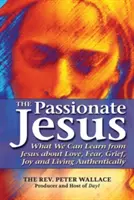 Vášnivý Ježiš: Čo sa môžeme naučiť od Ježiša o láske, strachu, smútku, radosti a autentickom živote - The Passionate Jesus: What We Can Learn from Jesus about Love, Fear, Grief, Joy and Living Authentically