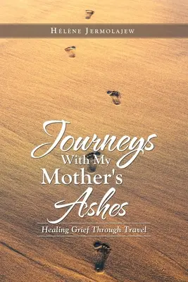 Cesty s matkiným popolom: S mojou mŕtvou: liečba smútku prostredníctvom cestovania - Journeys with My Mother's Ashes: Healing Grief Through Travel
