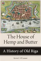 Dom konope a masla: História starej Rigy - The House of Hemp and Butter: A History of Old Riga