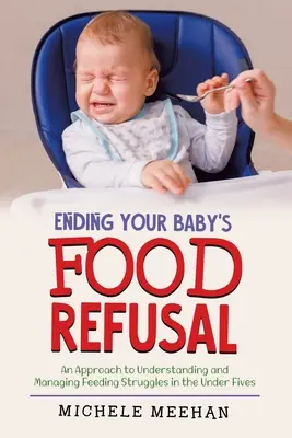 Ukončenie odmietania jedla u vášho dieťaťa: Prístup k pochopeniu a zvládaniu problémov s kŕmením u detí do piatich rokov - Ending Your Baby's Food Refusal: An Approach to Understanding and Managing Feeding Struggles in the Under Fives