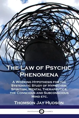 Zákon psychických javov: Zákony psychiky: pracovná hypotéza pre systematické štúdium hypnotizmu, špiritizmu, psychoterapie, vedomia a podvedomia - The Law of Psychic Phenomena: A Working Hypothesis for the Systematic Study of Hypnotism, Spiritism, Mental Therapeutics, the Conscious and Subconsc
