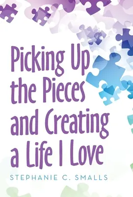 Pozbierať kúsky a vytvoriť si život, ktorý milujem - Picking up the Pieces and Creating a Life I Love