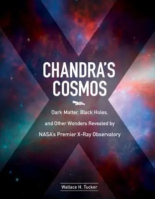 Chandrov kozmos: Chandra: Temná hmota, čierne diery a ďalšie zázraky odhalené röntgenovým observatóriom Nasa - Chandra's Cosmos: Dark Matter, Black Holes, and Other Wonders Revealed by Nasa's Premier X-Ray Observatory