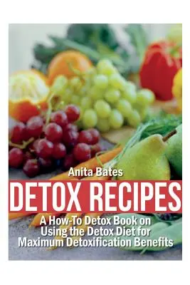 Detoxikačné recepty: Detoxikačné recepty: Kniha o tom, ako používať detoxikačnú diétu na dosiahnutie maximálnych prínosov detoxikácie - Detox Recipes: A How-To Detox Book on Using the Detox Diet for Maximum Detoxification Benefits