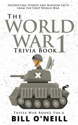 Kniha zaujímavostí o 1. svetovej vojne: Zaujímavé príbehy a náhodné fakty z prvej svetovej vojny - The World War 1 Trivia Book: Interesting Stories and Random Facts from the First World War