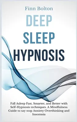 Hypnóza hlbokého spánku: S technikami samohypnózy zaspávajte rýchlo, inteligentnejšie a lepšie. Sprievodca všímavosťou, ako povedať Stop úzkosti, nadmernému premýšľaniu - Deep Sleep Hypnosis: Fall Asleep Fast, Smarter And Better With Self-Hypnosis Techniques. A Mindfulness Guide To Say Stop Anxiety, Overthink