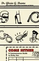 Poď sem: A Commonsense Guide to Kinky Sex - Come Hither: A Commonsense Guide to Kinky Sex