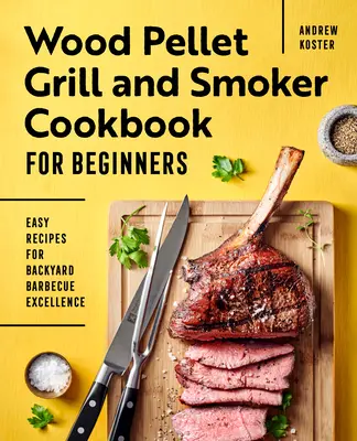Kuchárka na grilovanie a údenie na drevených peletách pre začiatočníkov: Jednoduché recepty na dokonalé grilovanie na dvore - Wood Pellet Grill and Smoker Cookbook for Beginners: Easy Recipes for Backyard Barbecue Excellence