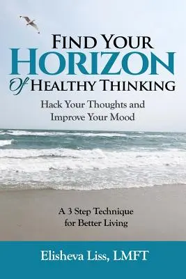 Nájdite svoj horizont zdravého myslenia: Hacknite svoje myšlienky a zlepšite si náladu Technika 3 krokov pre lepší život - Find Your Horizon of Healthy Thinking: Hack Your Thoughts and Improve Your Mood a 3 Step Technique for Better Living