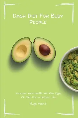 Dash Diet pre zaneprázdnených ľudí: Zlepšite svoje zdravie pomocou tohto typu diéty pre lepší život - Dash Diet For Busy People: Improve Your Health With This Type Of Diet For a Better Life