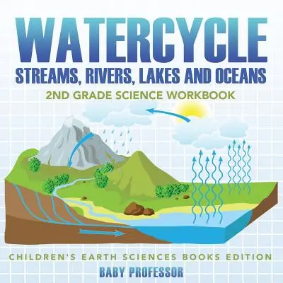 Vodný cyklus (Potoky, rieky, jazerá a oceány): Pracovný zošit pre 2. ročník ZŠ - detské knihy o Zemi - Watercycle (Streams, Rivers, Lakes and Oceans): 2nd Grade Science Workbook - Children's Earth Sciences Books Edition