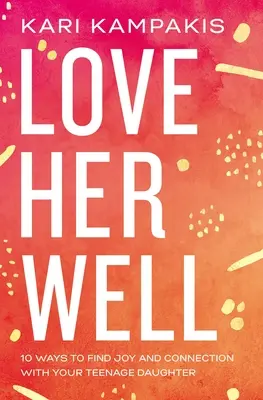 Milujte ju dobre: 10 spôsobov, ako nájsť radosť a spojenie so svojou dospievajúcou dcérou - Love Her Well: 10 Ways to Find Joy and Connection with Your Teenage Daughter