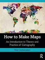 Ako tvoriť mapy: Úvod do teórie a praxe kartografie - How to Make Maps: An Introduction to Theory and Practice of Cartography