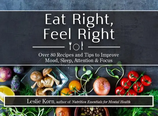 Jedz správne, cíť sa správne: Viac ako 80 receptov a tipov na zlepšenie nálady, spánku, pozornosti a sústredenia - Eat Right, Feel Right: Over 80 Recipes and Tips to Improve Mood, Sleep, Attention & Focus