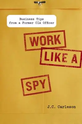 Pracuj ako špión: Obchodné tipy bývalého dôstojníka CIA - Work Like a Spy: Business Tips from a Former CIA Officer
