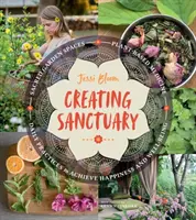 Creating Sanctuary: Posvätné záhradné priestory, rastlinná medicína a každodenné praktiky na dosiahnutie šťastia a pohody - Creating Sanctuary: Sacred Garden Spaces, Plant-Based Medicine, and Daily Practices to Achieve Happiness and Well-Being
