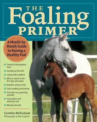 The Foaling Primer: A Step-by-Step Guide to Raising a Healthy Foal - The Foaling Primer: A Step-By-Step Guide to Raising a Healthy Foal