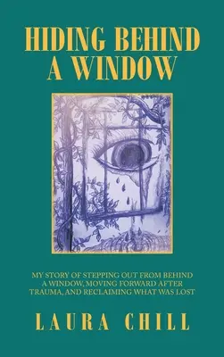 Skrývanie sa za oknom: Môj príbeh o tom, ako som vyšiel spoza okna, ako sa posunúť vpred po traume a ako získať späť to, čo bolo stratené - Hiding Behind a Window: My Story of Stepping out from Behind a Window, Moving Forward After Trauma, and Reclaiming What Was Lost