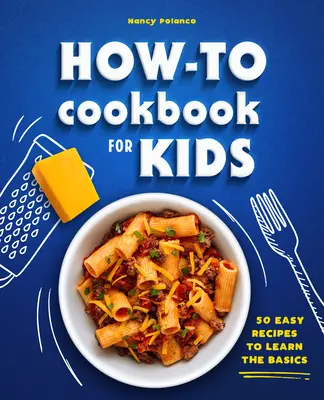 Ako na to Kuchárka pre deti: 50 jednoduchých receptov na osvojenie si základov - How-To Cookbook for Kids: 50 Easy Recipes to Learn the Basics