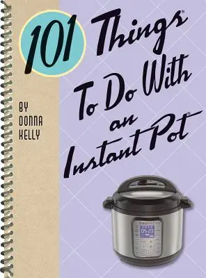 101 vecí, ktoré môžete robiť s instantným hrncom - 101 Things to Do with an Instant Pot