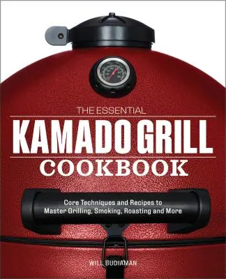 The Essential Kamado Grill Cookbook (Základná kuchárska kniha o grilovaní na kamado): Základné techniky a recepty na grilovanie, údenie, pečenie a ďalšie činnosti - The Essential Kamado Grill Cookbook: Core Techniques and Recipes to Master Grilling, Smoking, Roasting, and More