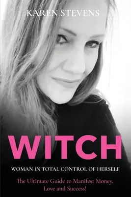 WITCH - Žena, ktorá má nad sebou úplnú kontrolu: Peniaze, láska a úspech! - WITCH - Woman in Total Control of Herself: The Ultimate Guide To Manifest Money, Love and Success!