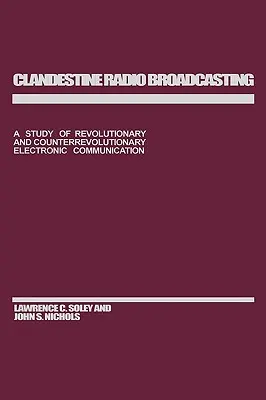 Tajné rozhlasové vysielanie: a kontrarevolučnej elektronickej komunikácie: štúdia o revolučnej a kontrarevolučnej elektronickej komunikácii - Clandestine Radio Broadcasting: A Study of Revolutionary and Counterrevolutionary Electronic Communication