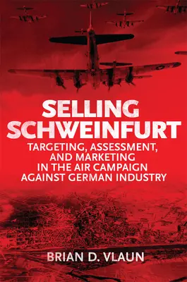 Predaj Schweinfurtu: Cieľové hodnotenie a marketing v leteckej kampani proti nemeckému priemyslu - Selling Schweinfurt: Targeting Assessment and Marketing in the Air Campaign Against German Industry